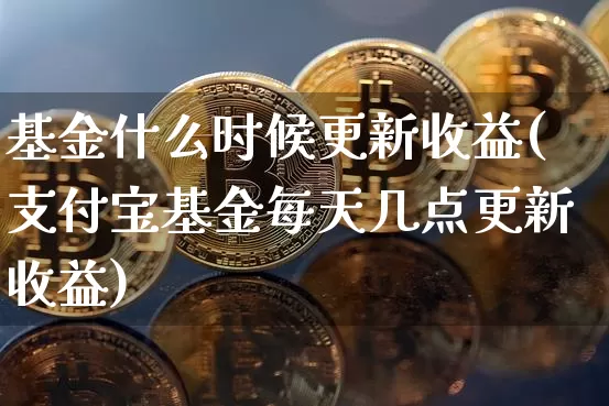 基金什么时候更新收益(支付宝基金每天几点更新收益)_以太坊_第1张_相聚币圈 基金什么时候更新收益(支付宝基金每天几点更新收益)_https://www.xjzxxn66.com_以太坊_第1张