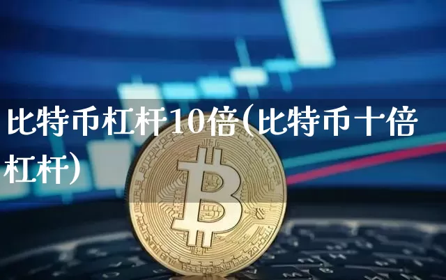 比特币杠杆10倍(比特币十倍杠杆)_https://www.xjzxxn66.com_比特币_第1张