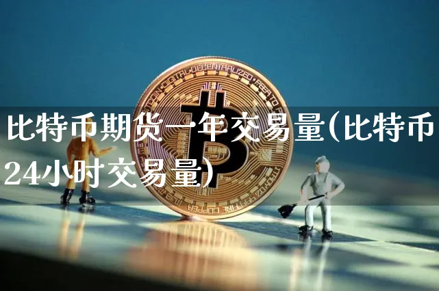 比特币期货一年交易量(比特币24小时交易量)_https://www.xjzxxn66.com_区块链_第1张