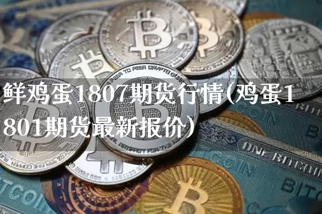 鲜鸡蛋1807期货行情(鸡蛋1801期货最新报价)_区块链_第1张_相聚币圈 鲜鸡蛋1807期货行情(鸡蛋1801期货最新报价)_https://www.xjzxxn66.com_区块链_第1张