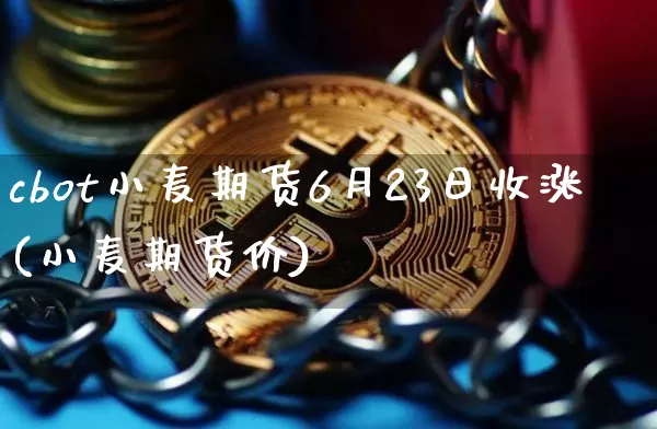 cbot小麦期货6月23日收涨(小麦期货价)_https://www.xjzxxn66.com_未分类_第1张