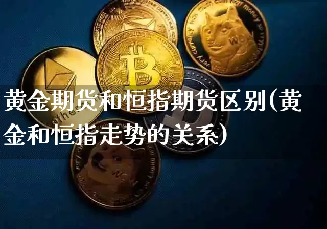 黄金期货和恒指期货区别(黄金和恒指走势的关系)_https://www.xjzxxn66.com_区块链_第1张
