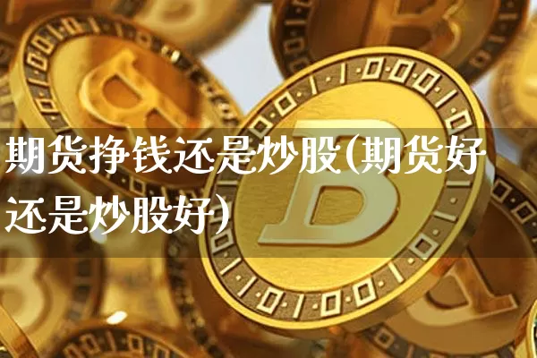 期货挣钱还是炒股(期货好还是炒股好)_比特币_第1张_相聚币圈 期货挣钱还是炒股(期货好还是炒股好)_https://www.xjzxxn66.com_比特币_第1张