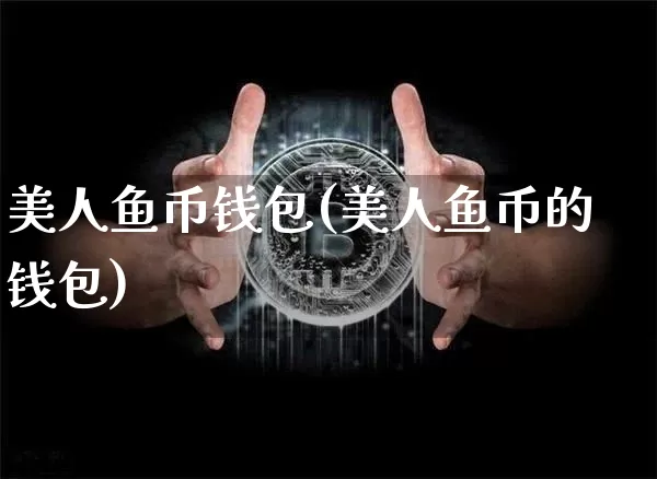 美人鱼币钱包(美人鱼币的钱包)_https://www.xjzxxn66.com_币圈资讯_第1张