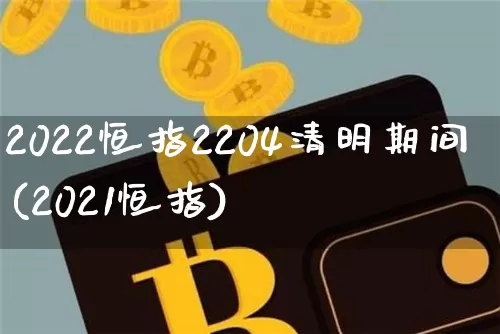 2022恒指2204清明期间(2021恒指)_https://www.xjzxxn66.com_币圈资讯_第1张