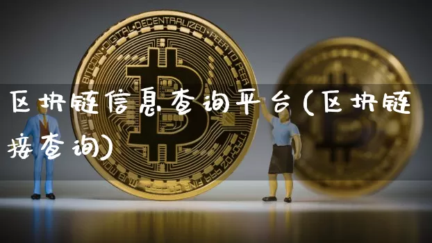 区块链信息查询平台(区块链接查询)_https://www.xjzxxn66.com_币圈资讯_第1张