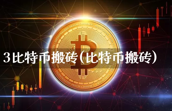 3比特币搬砖(比特币搬砖)_https://www.xjzxxn66.com_以太坊_第1张