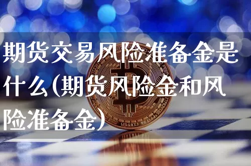 期货交易风险准备金是什么(期货风险金和风险准备金)_未分类_第1张_相聚币圈 期货交易风险准备金是什么(期货风险金和风险准备金)_https://www.xjzxxn66.com_未分类_第1张
