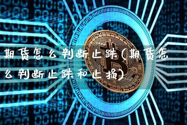 期货怎么判断止跌(期货怎么判断止跌和止损)_以太坊_第1张_相聚币圈 期货怎么判断止跌(期货怎么判断止跌和止损)_https://www.xjzxxn66.com_以太坊_第1张