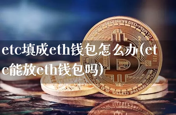 etc填成eth钱包怎么办(etc能放eth钱包吗)_https://www.xjzxxn66.com_区块链_第1张