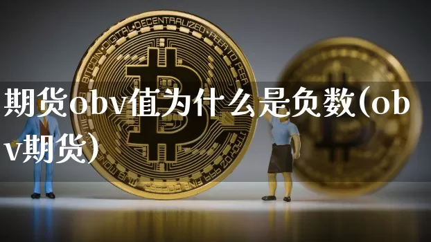 期货obv值为什么是负数(obv期货)_币圈资讯_第1张_相聚币圈 期货obv值为什么是负数(obv期货)_https://www.xjzxxn66.com_币圈资讯_第1张
