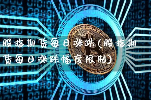 股指期货每日涨跌(股指期货每日涨跌幅度限制)_https://www.xjzxxn66.com_区块链_第1张