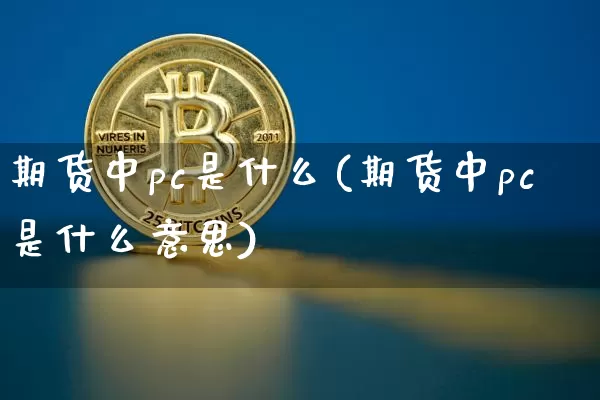 期货中pc是什么(期货中pc是什么意思)_https://www.xjzxxn66.com_以太坊_第1张