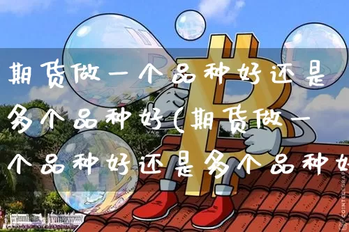 期货做一个品种好还是多个品种好(期货做一个品种好还是多个品种好呢)_https://www.xjzxxn66.com_未分类_第1张