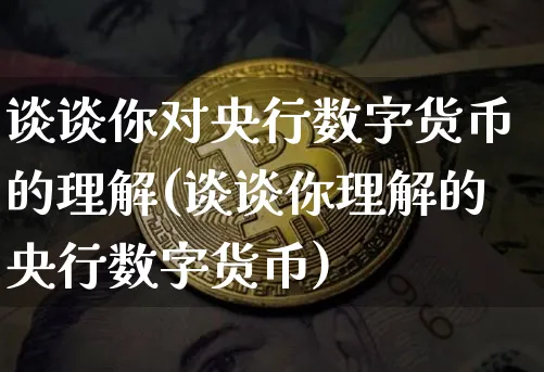 谈谈你对央行数字货币的理解(谈谈你理解的央行数字货币)_https://www.xjzxxn66.com_区块链_第1张