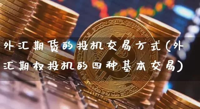 外汇期货的投机交易方式(外汇期权投机的四种基本交易)_https://www.xjzxxn66.com_区块链_第1张