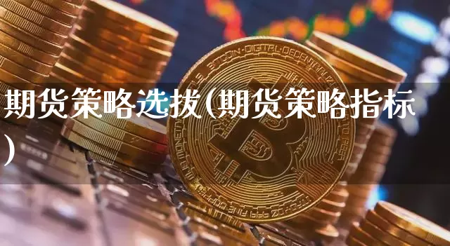 期货策略选拔(期货策略指标)_区块链_第1张_相聚币圈 期货策略选拔(期货策略指标)_https://www.xjzxxn66.com_区块链_第1张