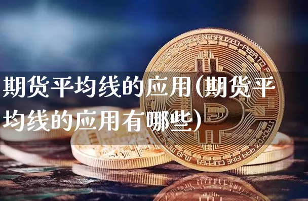 期货平均线的应用(期货平均线的应用有哪些)_https://www.xjzxxn66.com_币圈资讯_第1张