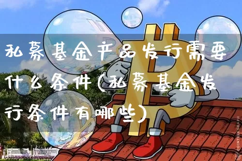 私募基金产品发行需要什么条件(私募基金发行条件有哪些)_币圈资讯_第1张_相聚币圈 私募基金产品发行需要什么条件(私募基金发行条件有哪些)_https://www.xjzxxn66.com_币圈资讯_第1张