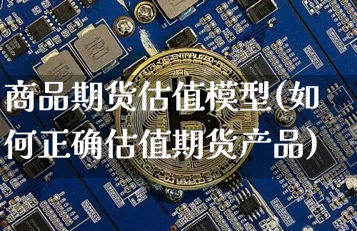商品期货估值模型(如何正确估值期货产品)_https://www.xjzxxn66.com_币圈资讯_第1张