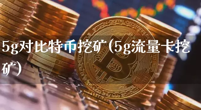 5g对比特币挖矿(5g流量卡挖矿)_https://www.xjzxxn66.com_币圈资讯_第1张