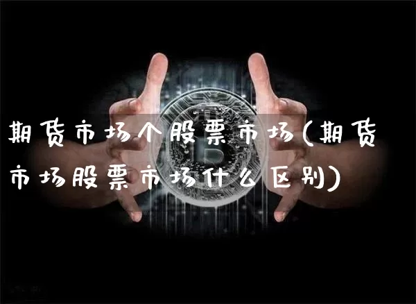 期货市场个股票市场(期货市场股票市场什么区别)_比特币_第1张_相聚币圈 期货市场个股票市场(期货市场股票市场什么区别)_https://www.xjzxxn66.com_比特币_第1张