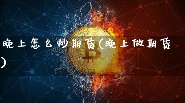 晚上怎么炒期货(晚上做期货)_https://www.xjzxxn66.com_比特币_第1张