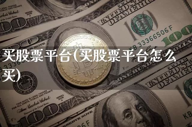 买股票平台(买股票平台怎么买)_比特币_第1张_相聚币圈 买股票平台(买股票平台怎么买)_https://www.xjzxxn66.com_比特币_第1张