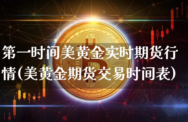 第一时间美黄金实时期货行情(美黄金期货交易时间表)_https://www.xjzxxn66.com_区块链_第1张