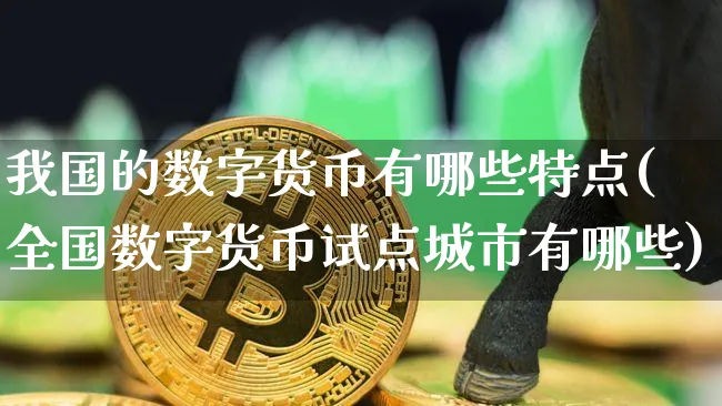 我国的数字货币有哪些特点(全国数字货币试点城市有哪些)_https://www.xjzxxn66.com_币圈资讯_第1张