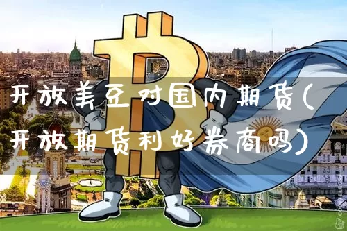 开放美豆对国内期货(开放期货利好券商吗)_以太坊_第1张_相聚币圈 开放美豆对国内期货(开放期货利好券商吗)_https://www.xjzxxn66.com_以太坊_第1张