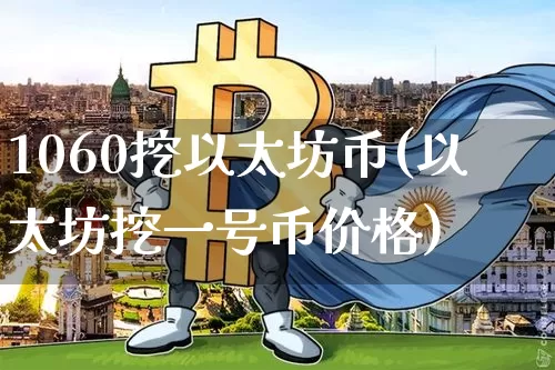 1060挖以太坊币(以太坊挖一号币价格)_https://www.xjzxxn66.com_币圈资讯_第1张