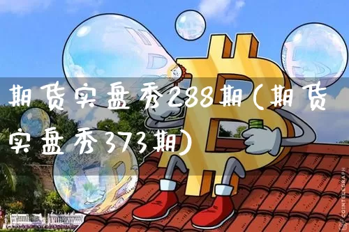 期货实盘秀288期(期货实盘秀373期)_https://www.xjzxxn66.com_以太坊_第1张