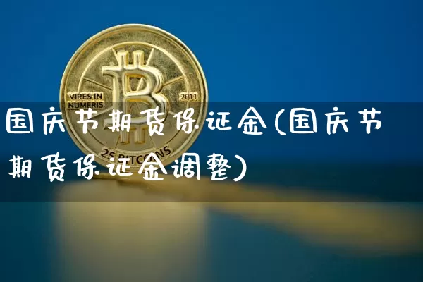 国庆节期货保证金(国庆节期货保证金调整)_币圈资讯_第1张_相聚币圈 国庆节期货保证金(国庆节期货保证金调整)_https://www.xjzxxn66.com_币圈资讯_第1张
