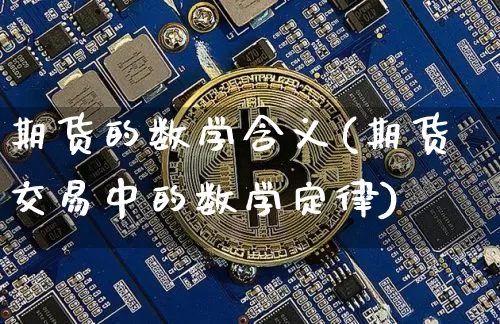 期货的数学含义(期货交易中的数学定律)_https://www.xjzxxn66.com_币圈资讯_第1张