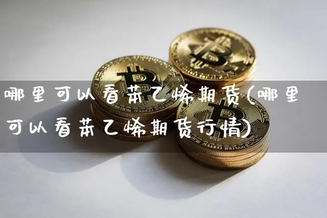 哪里可以看苯乙烯期货(哪里可以看苯乙烯期货行情)_比特币_第1张_相聚币圈 哪里可以看苯乙烯期货(哪里可以看苯乙烯期货行情)_https://www.xjzxxn66.com_比特币_第1张