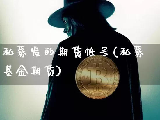 私募发的期货帐号(私募基金期货)_https://www.xjzxxn66.com_未分类_第1张