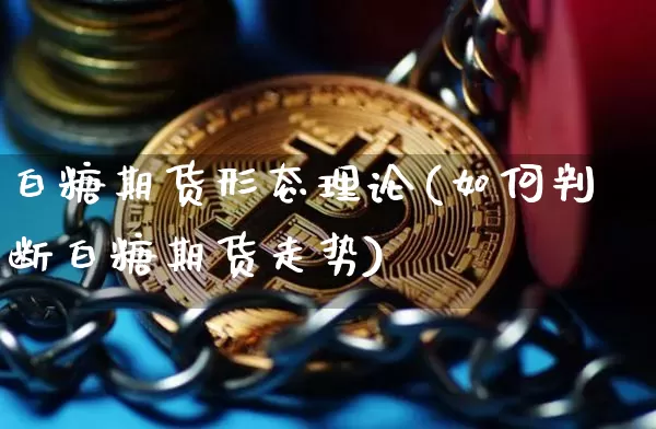 白糖期货形态理论(如何判断白糖期货走势)_比特币_第1张_相聚币圈 白糖期货形态理论(如何判断白糖期货走势)_https://www.xjzxxn66.com_比特币_第1张