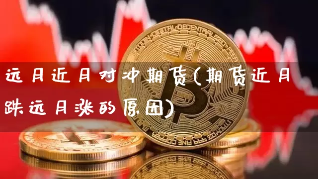 远月近月对冲期货(期货近月跌远月涨的原因)_https://www.xjzxxn66.com_比特币_第1张