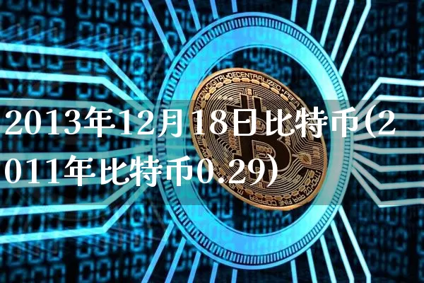 2013年12月18日比特币(2011年比特币0.29)_https://www.xjzxxn66.com_比特币_第1张