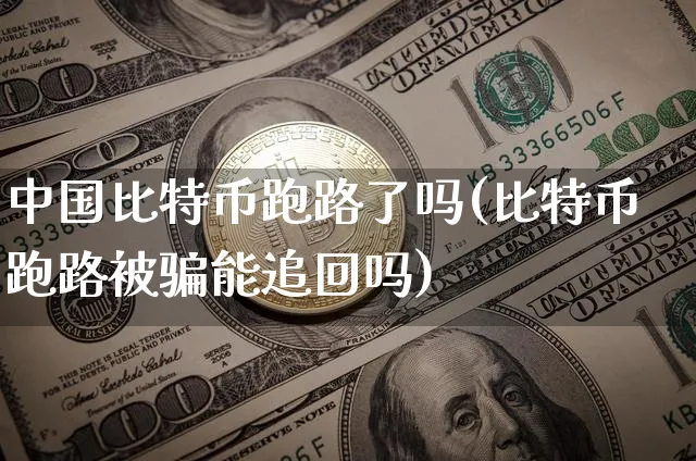 中国比特币了吗(比特币被能追回吗)_https://www.xjzxxn66.com_区块链_第1张