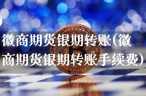 徽商期货银期转账(徽商期货银期转账手续费)_区块链_第1张_相聚币圈 徽商期货银期转账(徽商期货银期转账手续费)_https://www.xjzxxn66.com_区块链_第1张