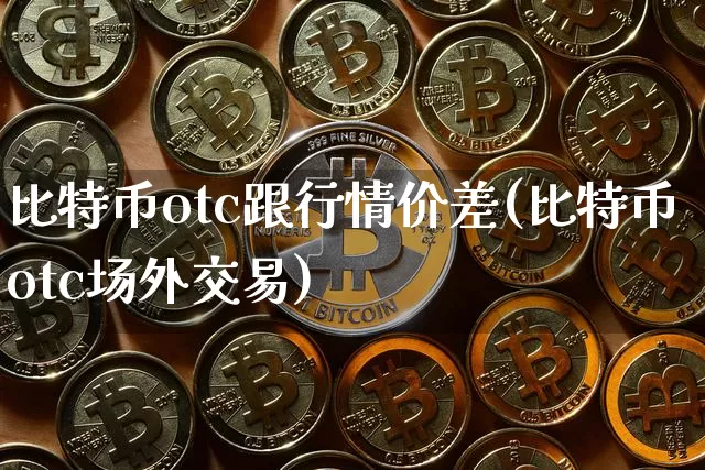 比特币otc跟行情价差(比特币otc场外交易)_https://www.xjzxxn66.com_以太坊_第1张