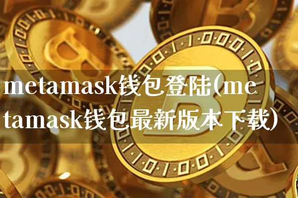 metamask钱包登陆(metamask钱包最新版本下载)_https://www.xjzxxn66.com_币圈资讯_第1张
