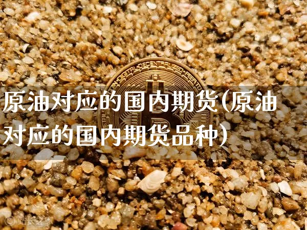 原油对应的国内期货(原油对应的国内期货品种)_币圈资讯_第1张_相聚币圈 原油对应的国内期货(原油对应的国内期货品种)_https://www.xjzxxn66.com_币圈资讯_第1张