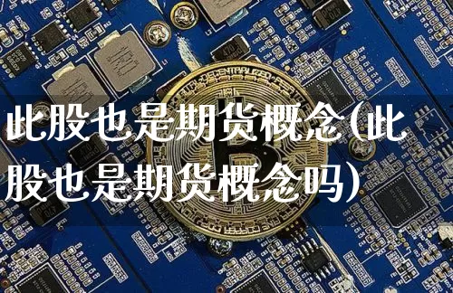 此股也是期货概念(此股也是期货概念吗)_区块链_第1张_相聚币圈 此股也是期货概念(此股也是期货概念吗)_https://www.xjzxxn66.com_区块链_第1张