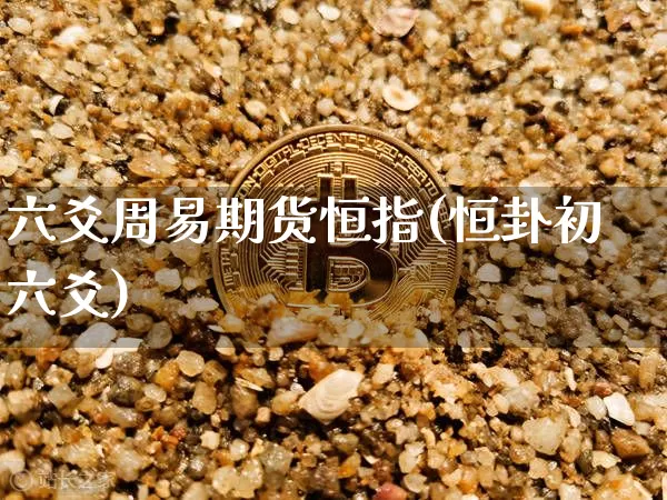 六爻周易期货恒指(恒卦初六爻)_https://www.xjzxxn66.com_比特币_第1张