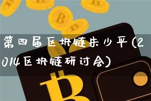 第四届区块链朱少平(2014区块链研讨会)_https://www.xjzxxn66.com_区块链_第1张