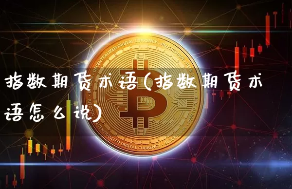 指数期货术语(指数期货术语怎么说)_https://www.xjzxxn66.com_区块链_第1张