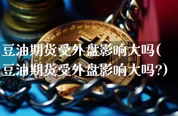 豆油期货受外盘影响大吗(豆油期货受外盘影响大吗?)_币圈资讯_第1张_相聚币圈 豆油期货受外盘影响大吗(豆油期货受外盘影响大吗?)_https://www.xjzxxn66.com_币圈资讯_第1张
